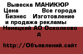 Вывеска МАНИКЮР › Цена ­ 5 000 - Все города Бизнес » Изготовление и продажа рекламы   . Ненецкий АО,Осколково д.